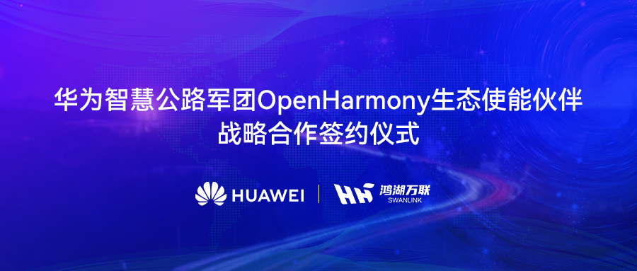 鸿湖万联与华为智慧公路军团告竣战略相助，，，，将OpenHarmony刊行版赋能数字交通